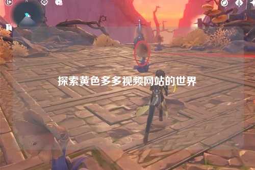 探索黄色多多视频网站的世界