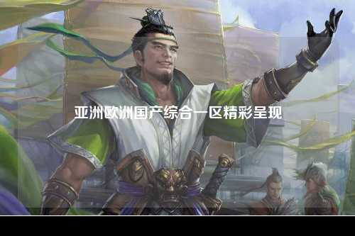 亚洲欧洲国产综合一区精彩呈现