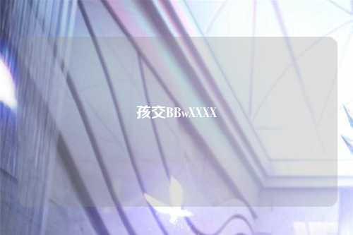 孩交BBwXXXX