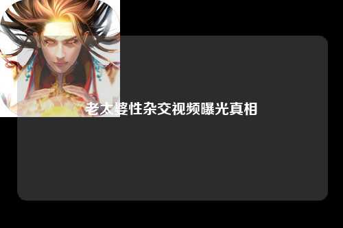 老太婆性杂交视频曝光真相