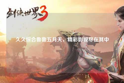 久久综合鲁鲁五月天，精彩影视尽在其中