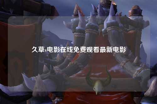 久草v电影在线免费观看最新电影