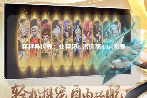 穿越异世界：快穿超H 污肉高H 1v1恋爱