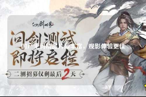 国产无码精品片源丰富，观影体验更佳