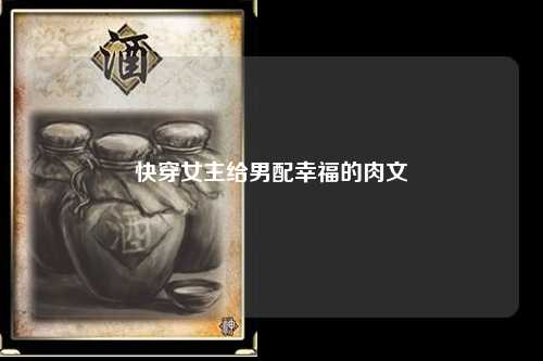 快穿女主给男配幸福的肉文