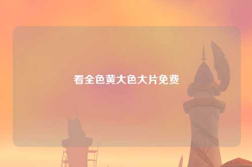 看全色黄大色大片免费