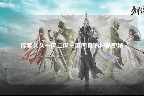 探索久久一区二区三区国日的神秘奥秘