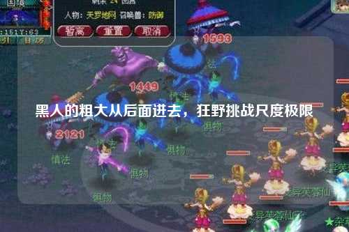 黑人的粗大从后面进去，狂野挑战尺度极限