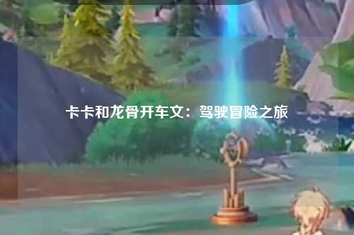 卡卡和龙骨开车文：驾驶冒险之旅