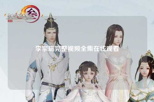 李宗瑞完整视频全集在线观看