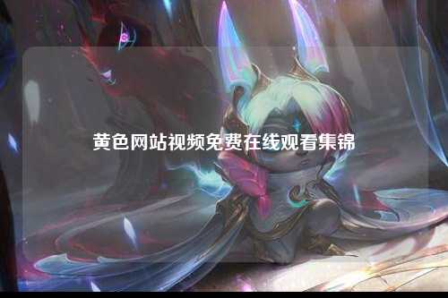 黄色网站视频免费在线观看集锦