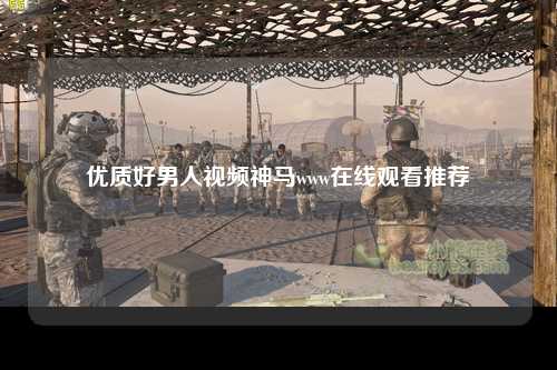 优质好男人视频神马www在线观看推荐