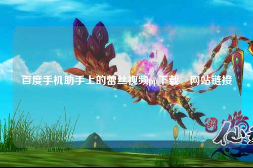 百度手机助手上的蕾丝视频pp下载汅网站链接