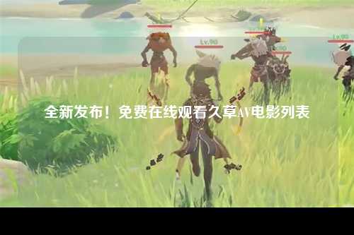 全新发布！免费在线观看久草AV电影列表