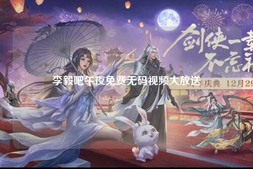 李毅吧午夜免费无码视频大放送
