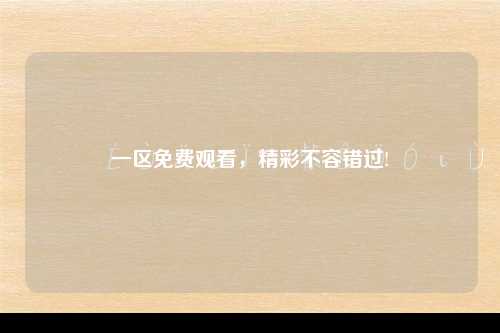 一区免费观看，精彩不容错过!