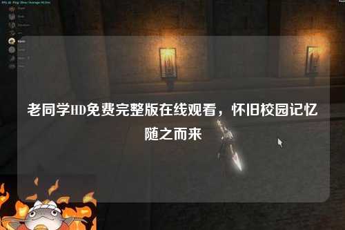 老同学HD免费完整版在线观看，怀旧校园记忆随之而来