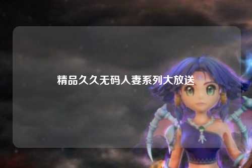 精品久久无码人妻系列大放送