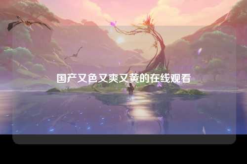 国产又色又爽又黄的在线观看