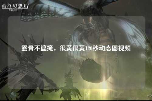 露骨不遮掩，很黄很黄120秒动态图视频