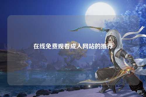 在线免费观看成人网站的推荐