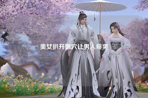 美女扒开嫩穴让男人疼爽