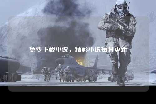 免费下载小说，精彩小说每日更新