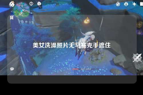美女洗澡照片无马赛克手遮住
