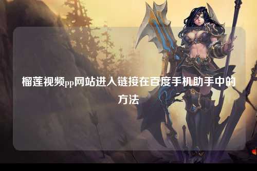 榴莲视频pp网站进入链接在百度手机助手中的方法