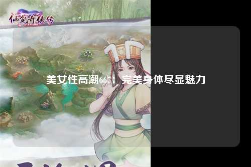 美女性高潮667：完美身体尽显魅力