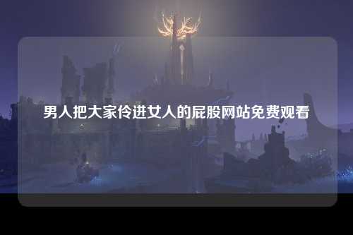 男人把大家伶进女人的屁股网站免费观看
