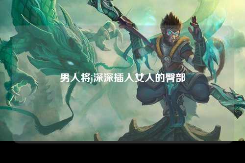 男人将j深深插入女人的臀部